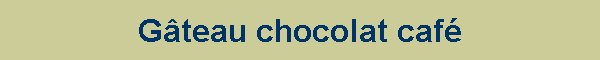 Gteau chocolat caf